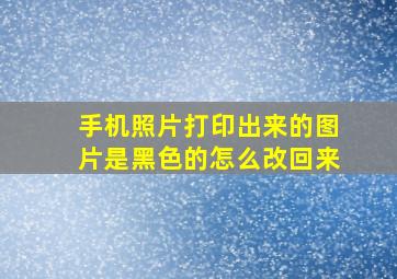 手机照片打印出来的图片是黑色的怎么改回来