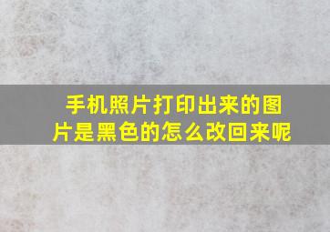 手机照片打印出来的图片是黑色的怎么改回来呢