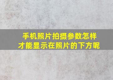 手机照片拍摄参数怎样才能显示在照片的下方呢