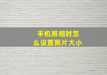 手机照相时怎么设置照片大小