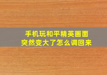 手机玩和平精英画面突然变大了怎么调回来