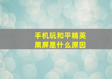 手机玩和平精英黑屏是什么原因