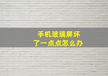 手机玻璃屏坏了一点点怎么办