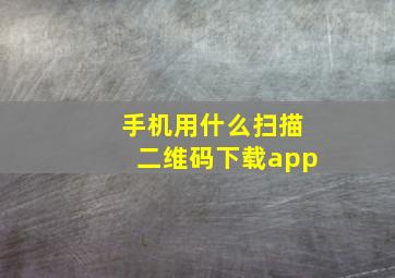 手机用什么扫描二维码下载app