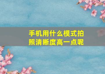 手机用什么模式拍照清晰度高一点呢