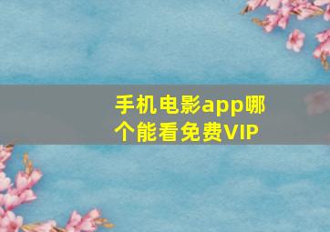 手机电影app哪个能看免费VIP