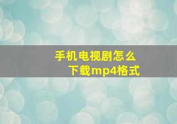 手机电视剧怎么下载mp4格式