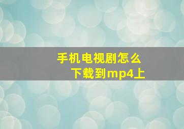 手机电视剧怎么下载到mp4上