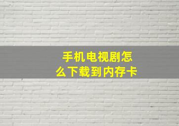 手机电视剧怎么下载到内存卡