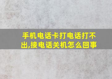 手机电话卡打电话打不出,接电话关机怎么回事