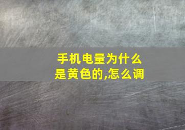 手机电量为什么是黄色的,怎么调