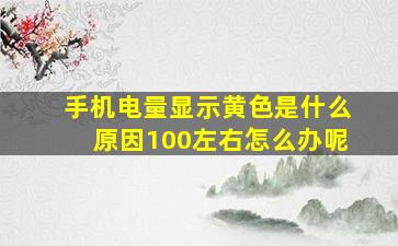 手机电量显示黄色是什么原因100左右怎么办呢