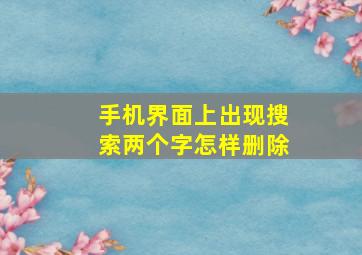 手机界面上出现搜索两个字怎样删除