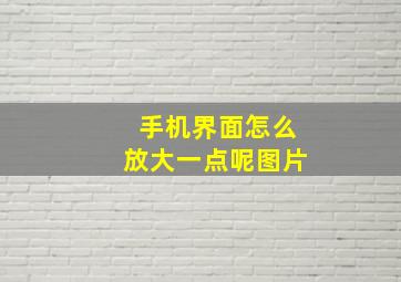 手机界面怎么放大一点呢图片