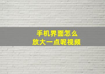 手机界面怎么放大一点呢视频