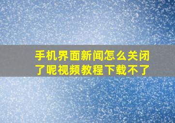 手机界面新闻怎么关闭了呢视频教程下载不了