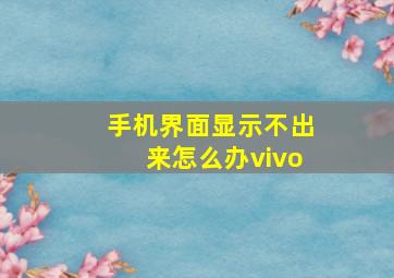 手机界面显示不出来怎么办vivo