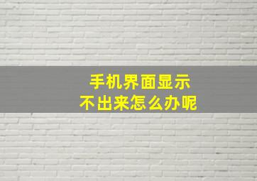 手机界面显示不出来怎么办呢