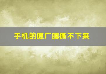 手机的原厂膜撕不下来