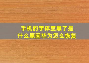 手机的字体变黑了是什么原因华为怎么恢复