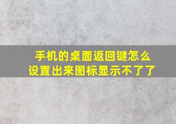 手机的桌面返回键怎么设置出来图标显示不了了