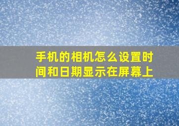 手机的相机怎么设置时间和日期显示在屏幕上