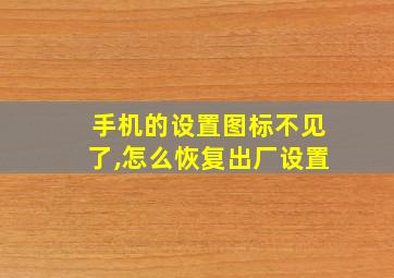 手机的设置图标不见了,怎么恢复出厂设置