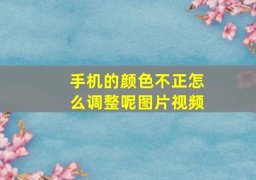 手机的颜色不正怎么调整呢图片视频