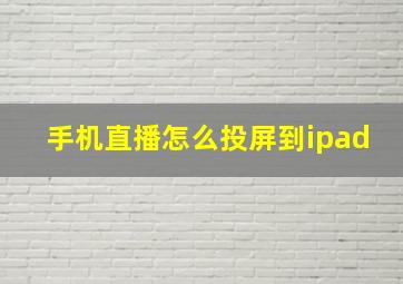 手机直播怎么投屏到ipad