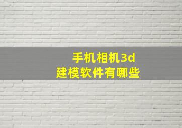 手机相机3d建模软件有哪些