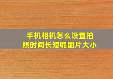 手机相机怎么设置拍照时间长短呢图片大小