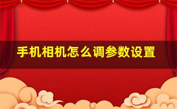 手机相机怎么调参数设置