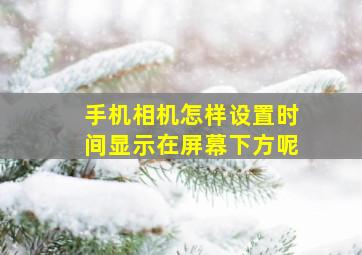 手机相机怎样设置时间显示在屏幕下方呢