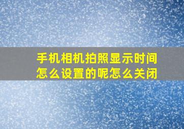 手机相机拍照显示时间怎么设置的呢怎么关闭