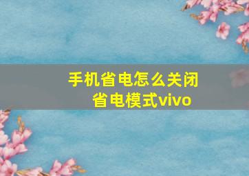 手机省电怎么关闭省电模式vivo