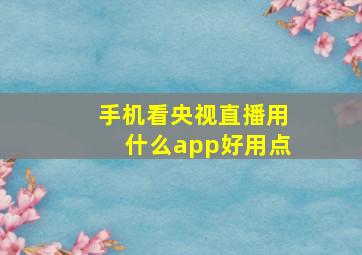 手机看央视直播用什么app好用点