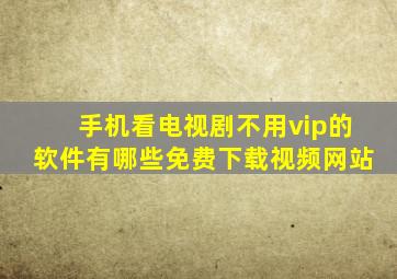 手机看电视剧不用vip的软件有哪些免费下载视频网站