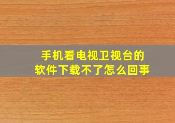 手机看电视卫视台的软件下载不了怎么回事