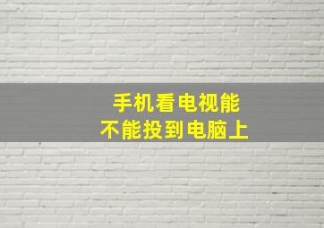 手机看电视能不能投到电脑上