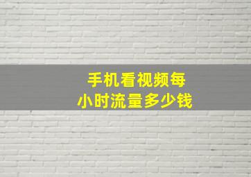 手机看视频每小时流量多少钱