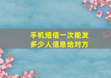 手机短信一次能发多少人信息给对方