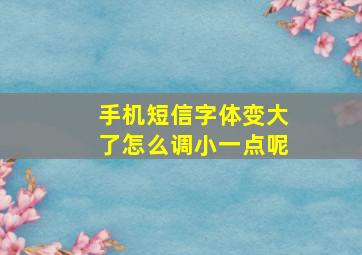 手机短信字体变大了怎么调小一点呢