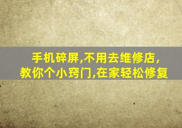 手机碎屏,不用去维修店,教你个小窍门,在家轻松修复