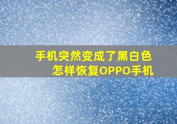 手机突然变成了黑白色怎样恢复OPPO手机