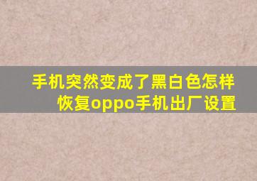 手机突然变成了黑白色怎样恢复oppo手机出厂设置