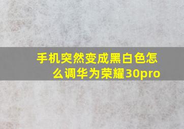 手机突然变成黑白色怎么调华为荣耀30pro