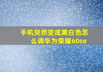 手机突然变成黑白色怎么调华为荣耀60se