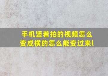 手机竖着拍的视频怎么变成横的怎么能变过来l