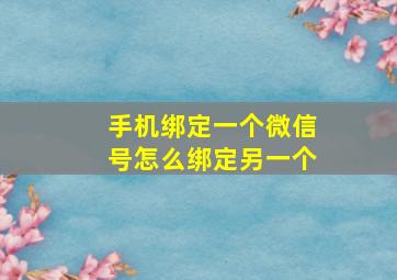 手机绑定一个微信号怎么绑定另一个