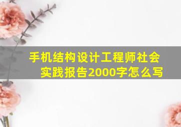 手机结构设计工程师社会实践报告2000字怎么写